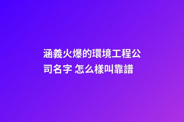 涵義火爆的環境工程公司名字 怎么樣叫靠譜-第1張-公司起名-玄機派